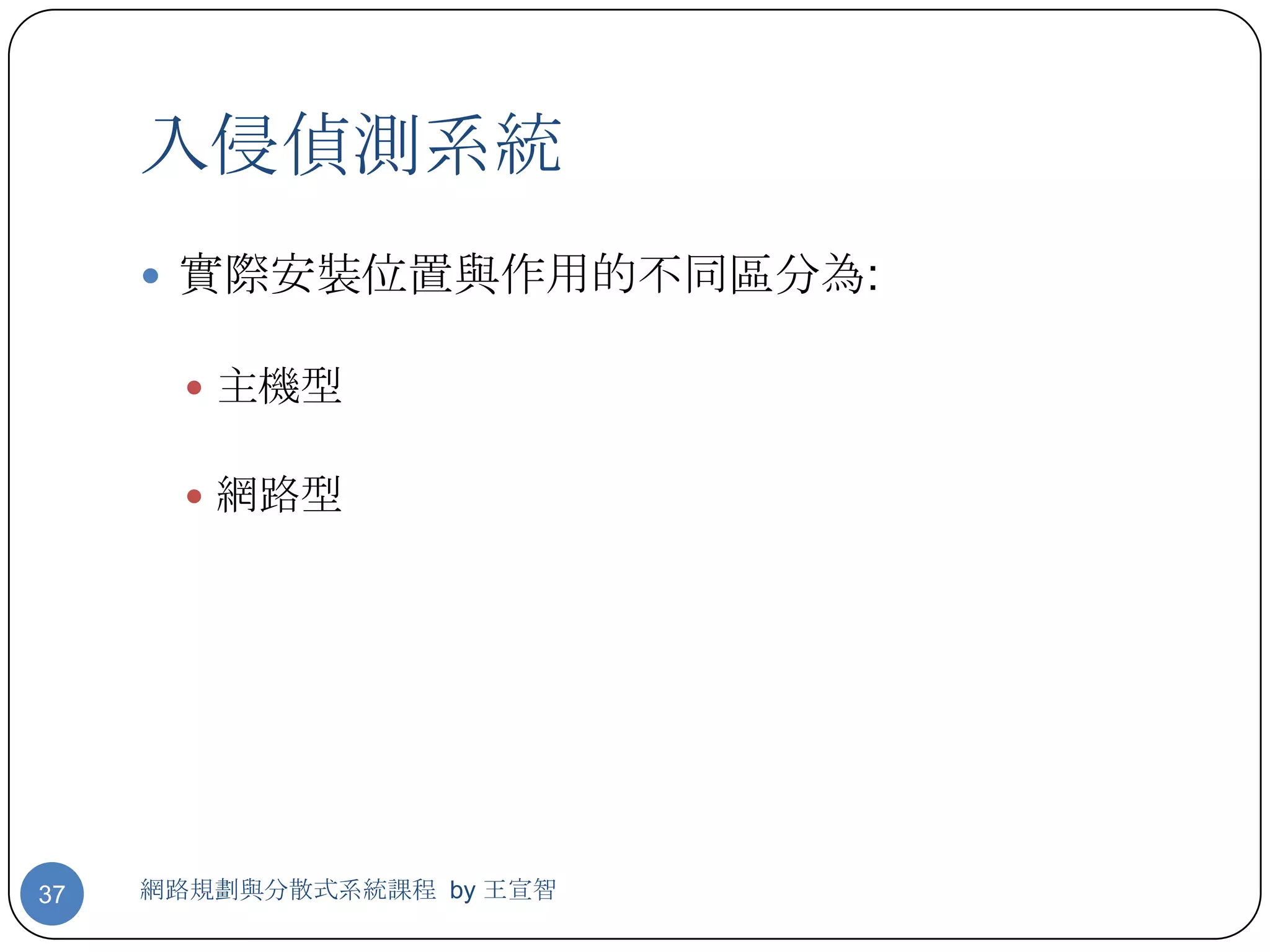 入侵偵測系統
      實際安裝位置與作用的不同區分為:

        主機型


        網路型




37   網路規劃與分散式系統課程 by 王宣智
 