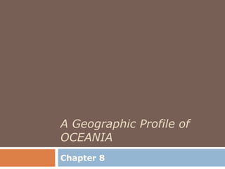 A Geographic Profile of
OCEANIA
Chapter 8
 