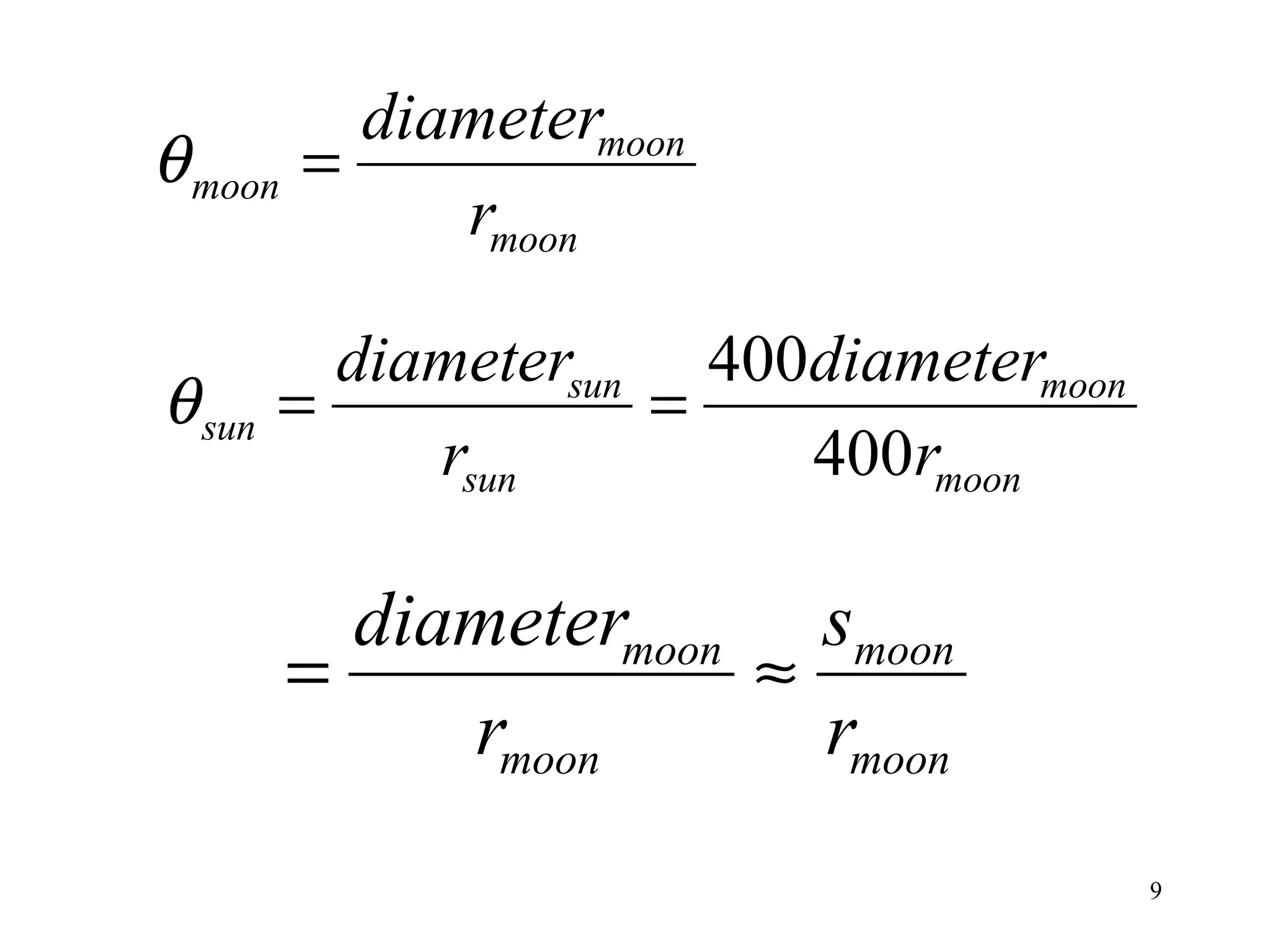 diametermoon
θ moon   =
              rmoon

          diametersun 400diametermoon
θ sun   =            =
             rsun        400rmoon

           diametermoon smoon
         =             ≈
              rmoon      rmoon
                                        9
 