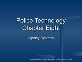 Copyright Protected 2005: Hi Tech Criminal Justice, Raymond E. Foster
Police TechnologyPolice Technology
Chapter EightChapter Eight
Agency SystemsAgency Systems
 