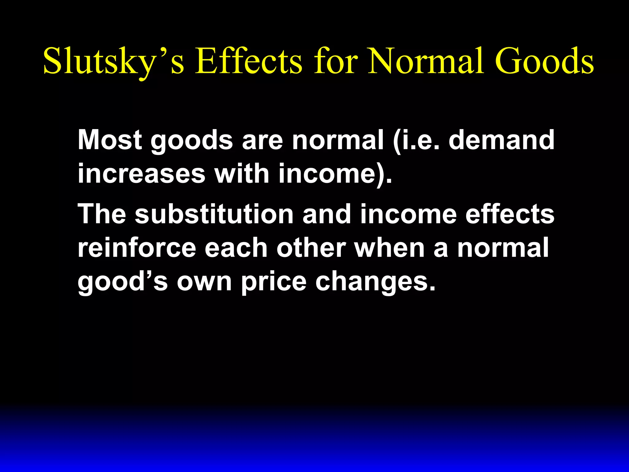 Slutsky’s Effects for Normal Goods
Most goods are normal (i.e. demand
increases with income).
The substitution and income effects
reinforce each other when a normal
good’s own price changes.

 