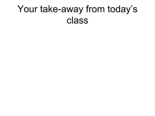 Your take-away from today’s
class
 