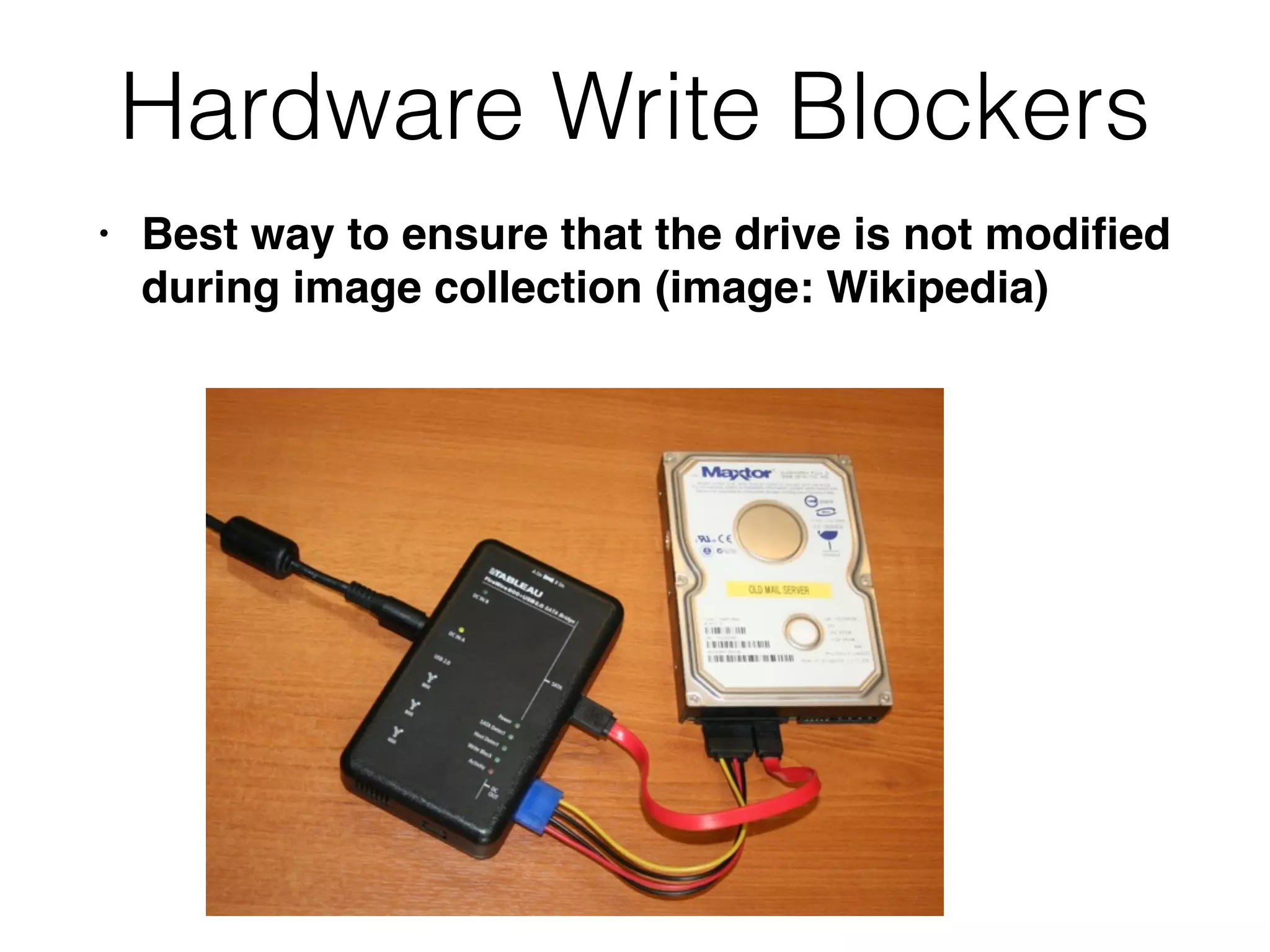 Hardware Write Blockers
• Best way to ensure that the drive is not modiﬁed
during image collection (image: Wikipedia)
 