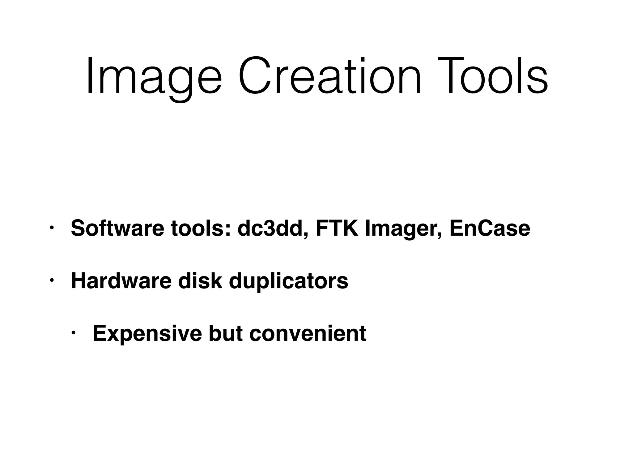 Image Creation Tools
• Software tools: dc3dd, FTK Imager, EnCase
• Hardware disk duplicators
• Expensive but convenient
 
