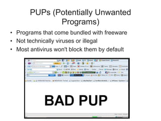 PUPs (Potentially Unwanted
Programs)
• Programs that come bundled with freeware
• Not technically viruses or illegal
• Most antivirus won't block them by default
 