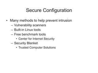 Secure Configuration
• Many methods to help prevent intrusion
– Vulnerability scanners
– Built-in Linux tools
– Free benchmark tools
• Center for Internet Security
– Security Blanket
• Trusted Computer Solutions
 