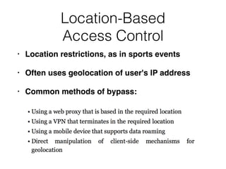 Location-Based
Access Control
• Location restrictions, as in sports events
• Often uses geolocation of user's IP address
• Common methods of bypass:
 
