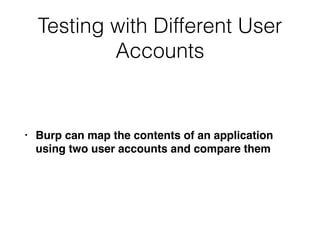Testing with Different User
Accounts
• Burp can map the contents of an application
using two user accounts and compare them
 