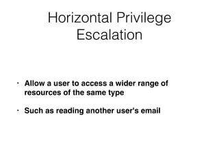 Horizontal Privilege
Escalation
• Allow a user to access a wider range of
resources of the same type
• Such as reading another user's email
 