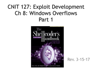 CNIT 127: Exploit Development 
Ch 8: Windows Overflows 
Part 1
Rev. 3-15-17
 