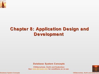 Database System Concepts
©Silberschatz, Korth and Sudarshan
See www.db-book.com for conditions on re-use
©Silberschatz, Korth and SudarshanDatabase System Concepts
Chapter 8: Application Design andChapter 8: Application Design and
DevelopmentDevelopment
 