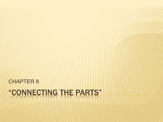 “CONNECTING THE PARTS”
CHAPTER 8
 