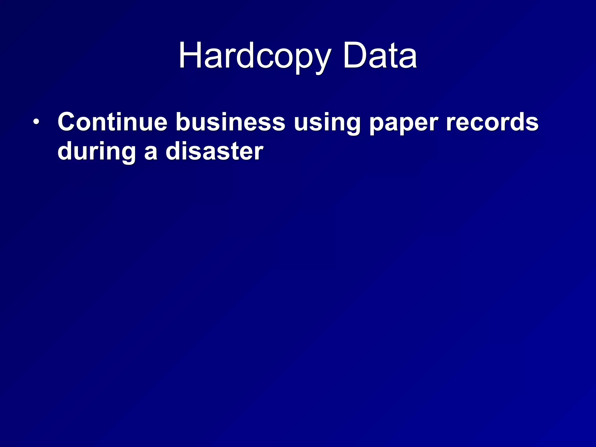 Hardcopy Data
• Continue business using paper records
during a disaster
 