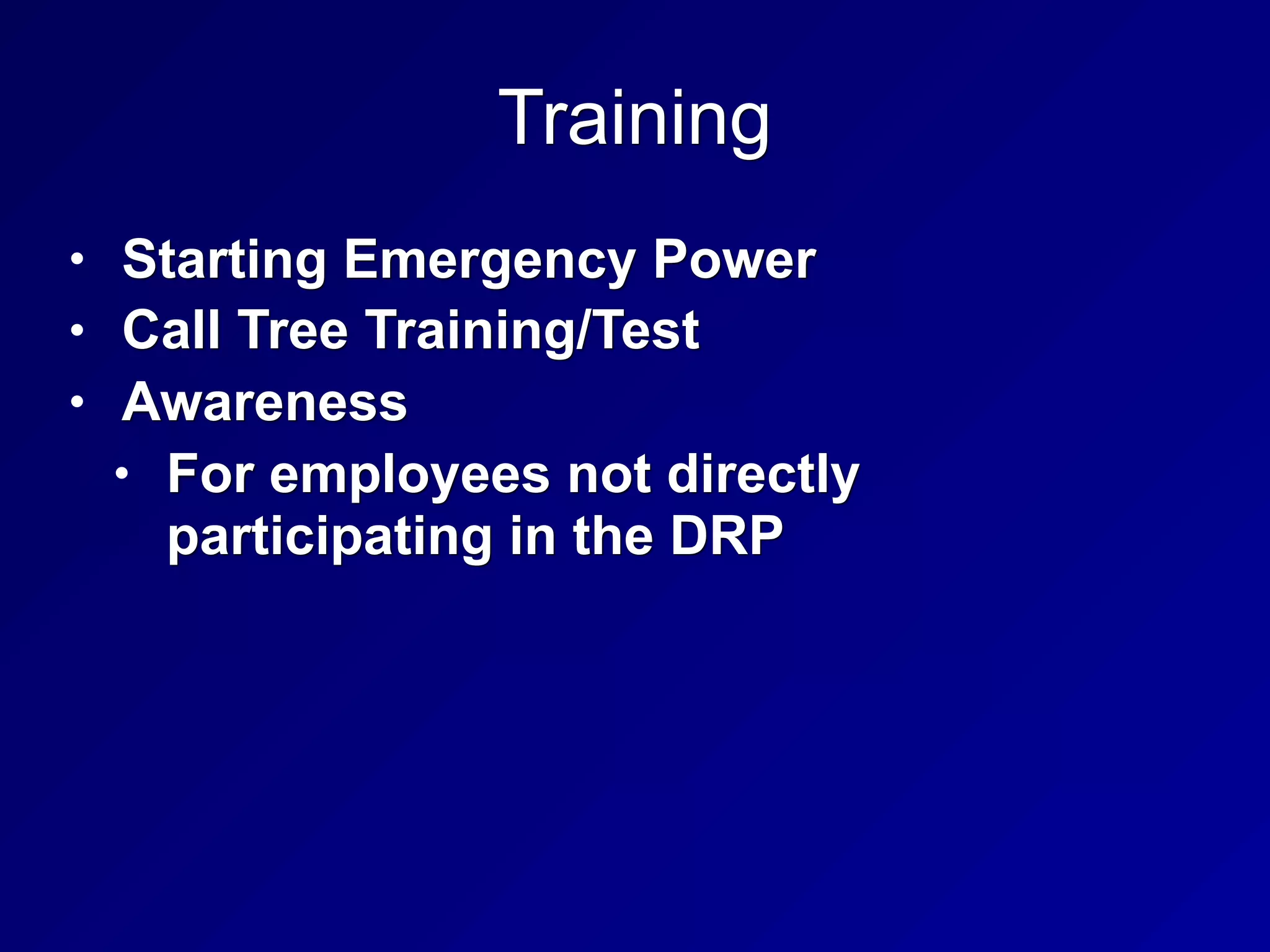 Training
• Starting Emergency Power
• Call Tree Training/Test
• Awareness
• For employees not directly
participating in the DRP
 