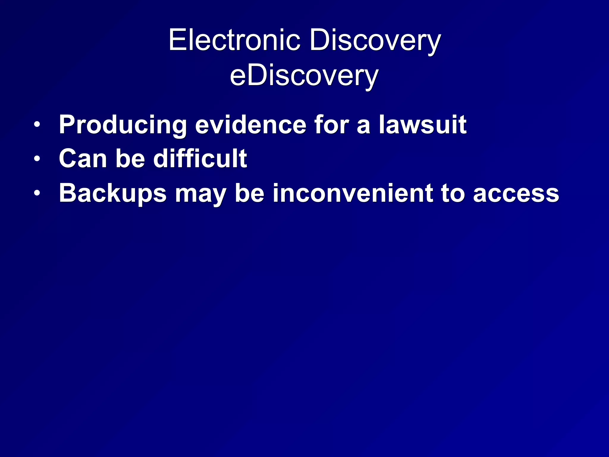 Electronic Discovery
eDiscovery
• Producing evidence for a lawsuit
• Can be difficult
• Backups may be inconvenient to access
 