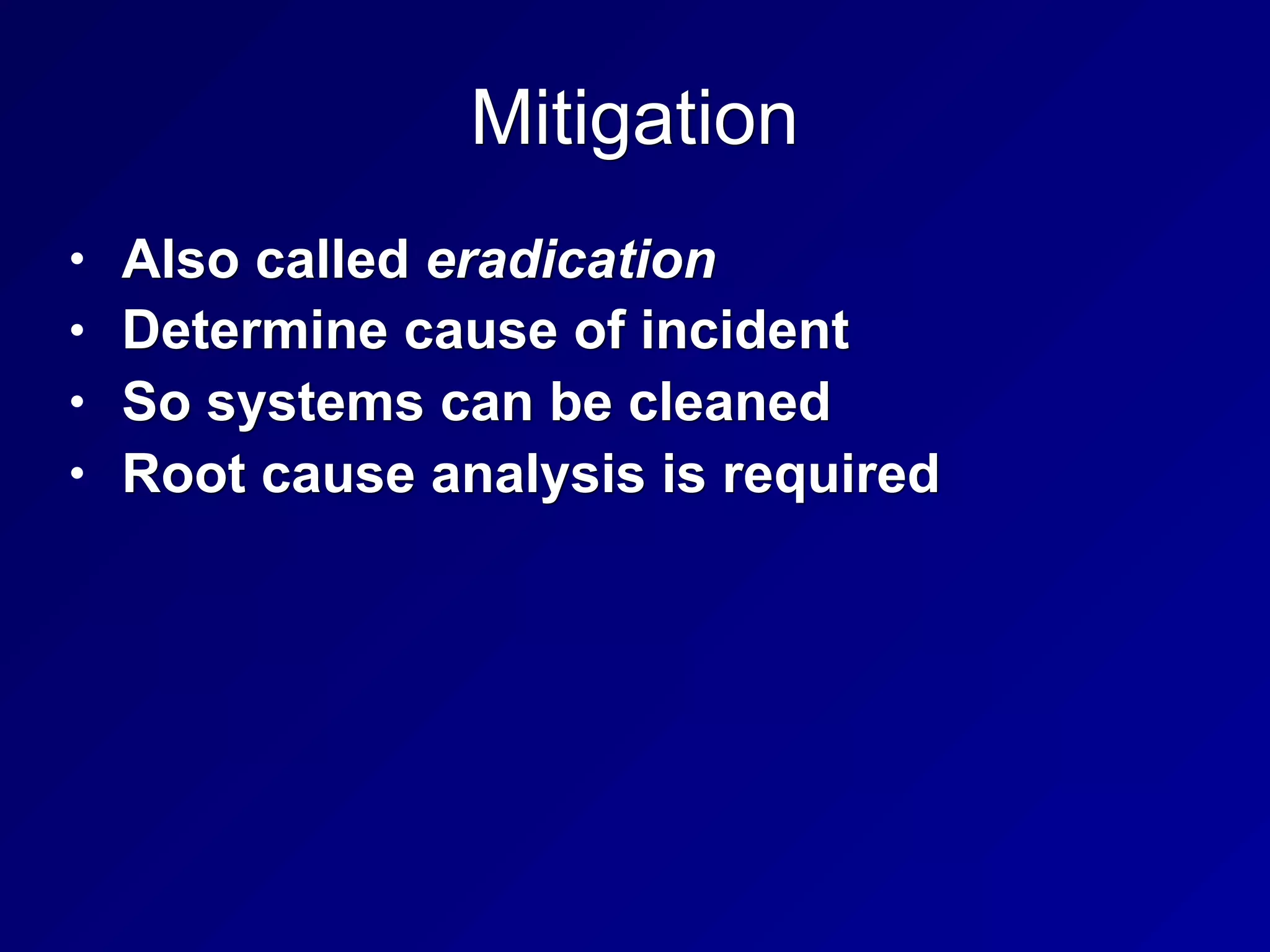 Mitigation
• Also called eradication
• Determine cause of incident
• So systems can be cleaned
• Root cause analysis is required
 