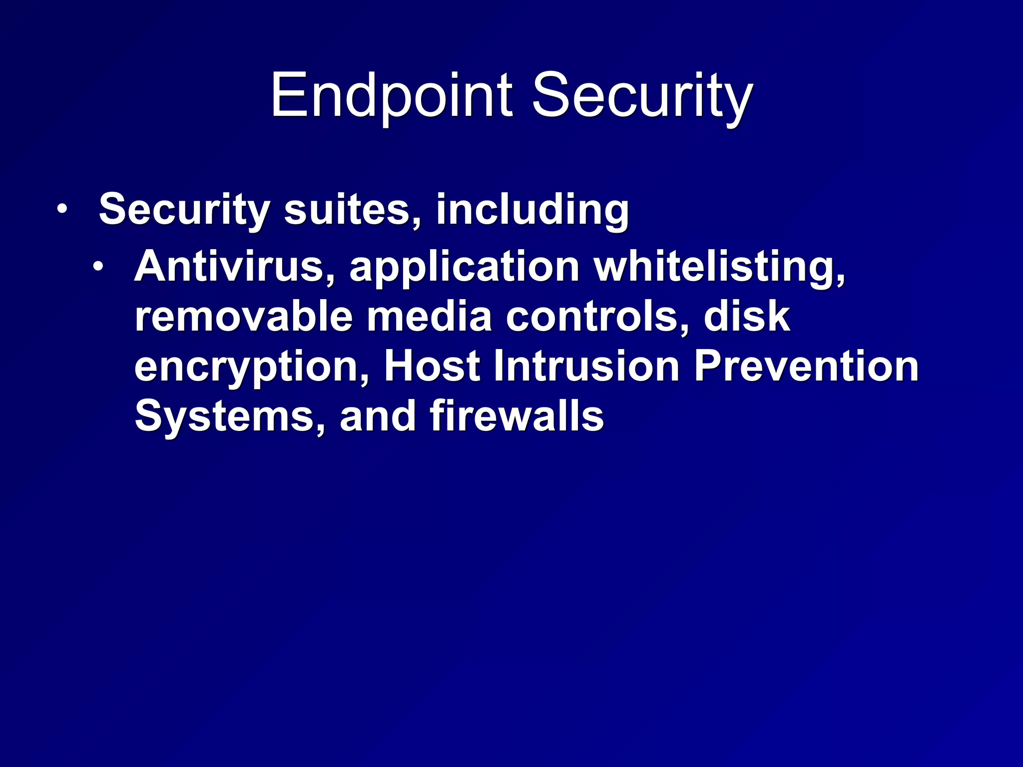 Endpoint Security
• Security suites, including
• Antivirus, application whitelisting,
removable media controls, disk
encryption, Host Intrusion Prevention
Systems, and firewalls
 