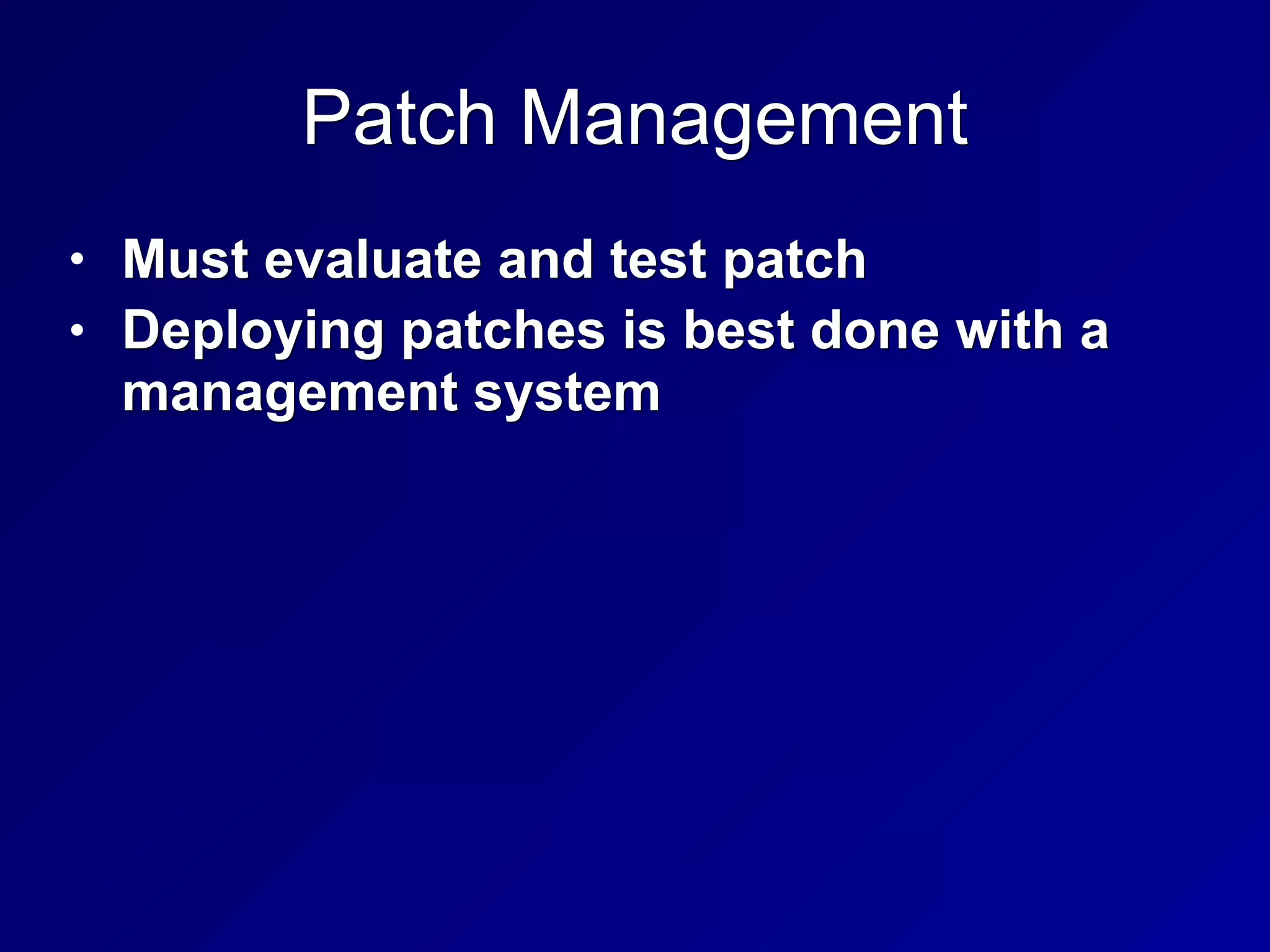Patch Management
• Must evaluate and test patch
• Deploying patches is best done with a
management system
 