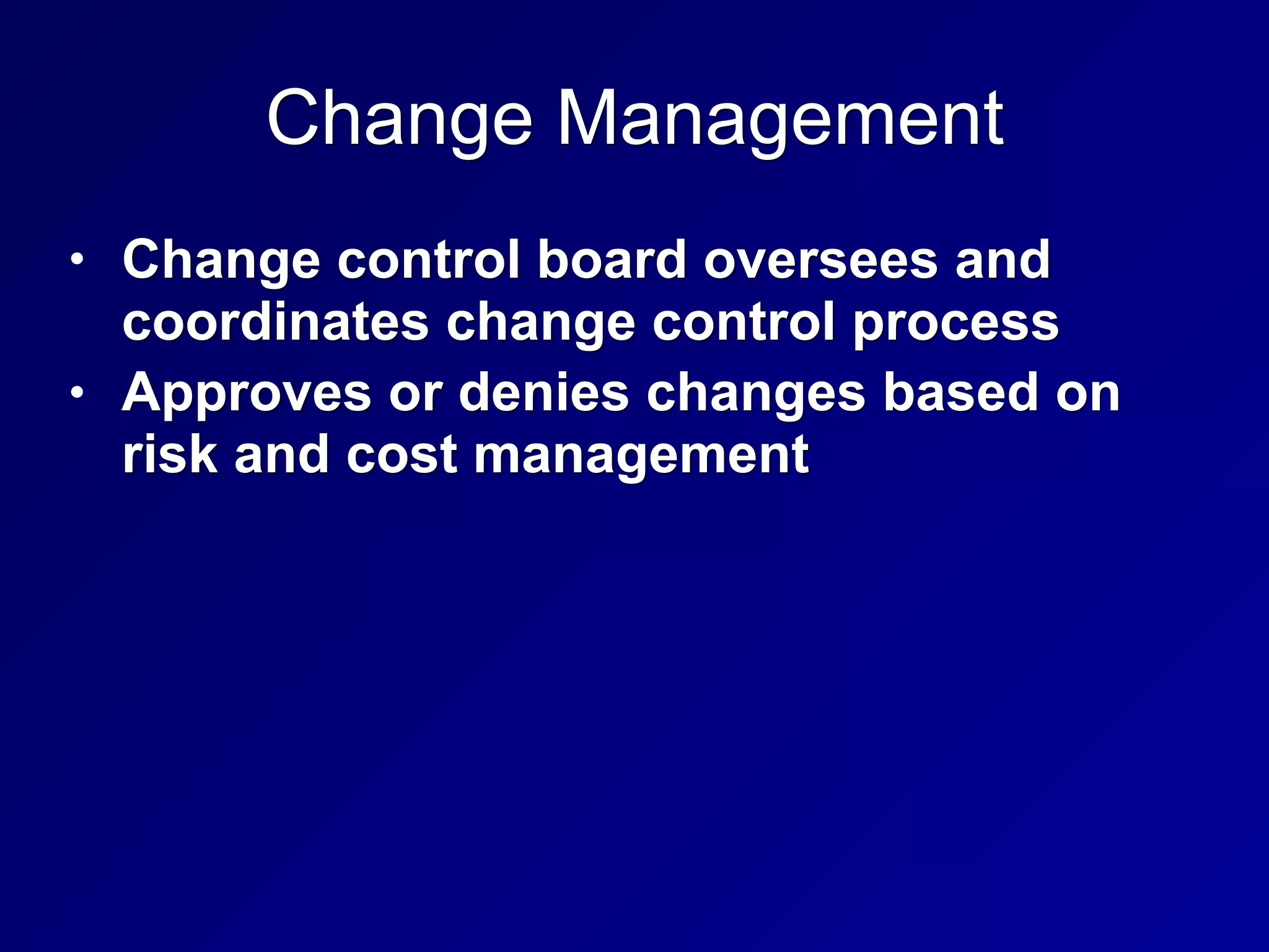 Change Management
• Change control board oversees and
coordinates change control process
• Approves or denies changes based on
risk and cost management
 