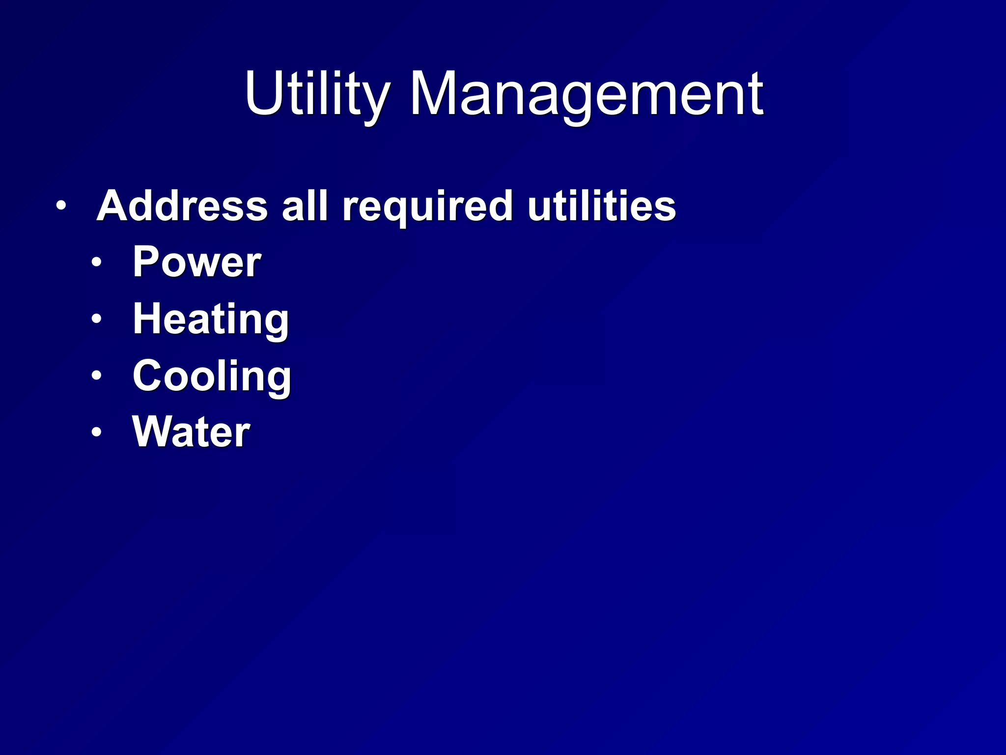Utility Management
• Address all required utilities
• Power
• Heating
• Cooling
• Water
 