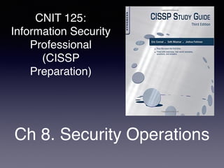 CNIT 125:
Information Security
Professional
(CISSP
Preparation)
Ch 8. Security Operations
 