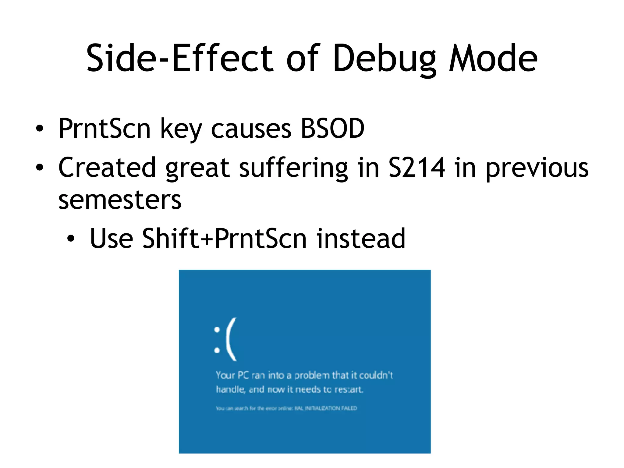 Side-Effect of Debug Mode
• PrntScn key causes BSOD
• Created great suffering in S214 in previous
semesters
• Use Shift+PrntScn instead
 