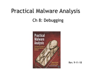 Practical Malware Analysis
Ch 8: Debugging
Rev. 9-11-18
 
