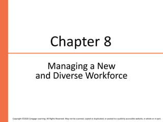 Chapter 8
Managing a New
and Diverse Workforce
Copyright ©2020 Cengage Learning. All Rights Reserved. May not be scanned, copied or duplicated, or posted to a publicly accessible website, in whole or in part.
 