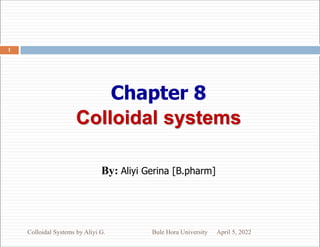Chapter 8
Colloidal systems
By: Aliyi Gerina [B.pharm]
April 5, 2022
Colloidal Systems by Aliyi G. Bule Hora University
1
 