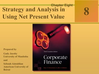 8-0
McGraw-Hill Ryerson © 2003 McGraw–Hill Ryerson Limited
Corporate Finance
Ross  Westerfield  Jaffe Sixth Edition
8
Chapter Eight
Strategy and Analysis in
Using Net Present Value
Prepared by
Gady Jacoby
University of Manitoba
and
Sebouh Aintablian
American University of
Beirut
 
