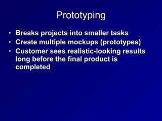 Prototyping
• Breaks projects into smaller tasks
• Create multiple mockups (prototypes)
• Customer sees realistic-looking results
long before the final product is
completed
 
