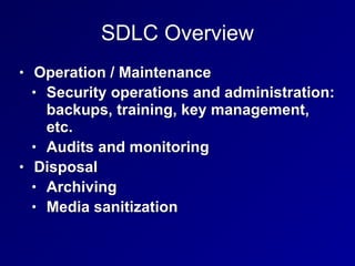 SDLC Overview
• Operation / Maintenance
• Security operations and administration:
backups, training, key management,
etc.
• Audits and monitoring
• Disposal
• Archiving
• Media sanitization
 