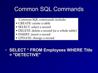 Common SQL Commands
• SELECT * FROM Employees WHERE Title
= "DETECTIVE"
 
