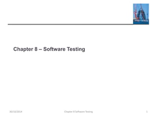 Chapter 8 – Software Testing
Chapter 8 Software Testing 1
30/10/2014
 