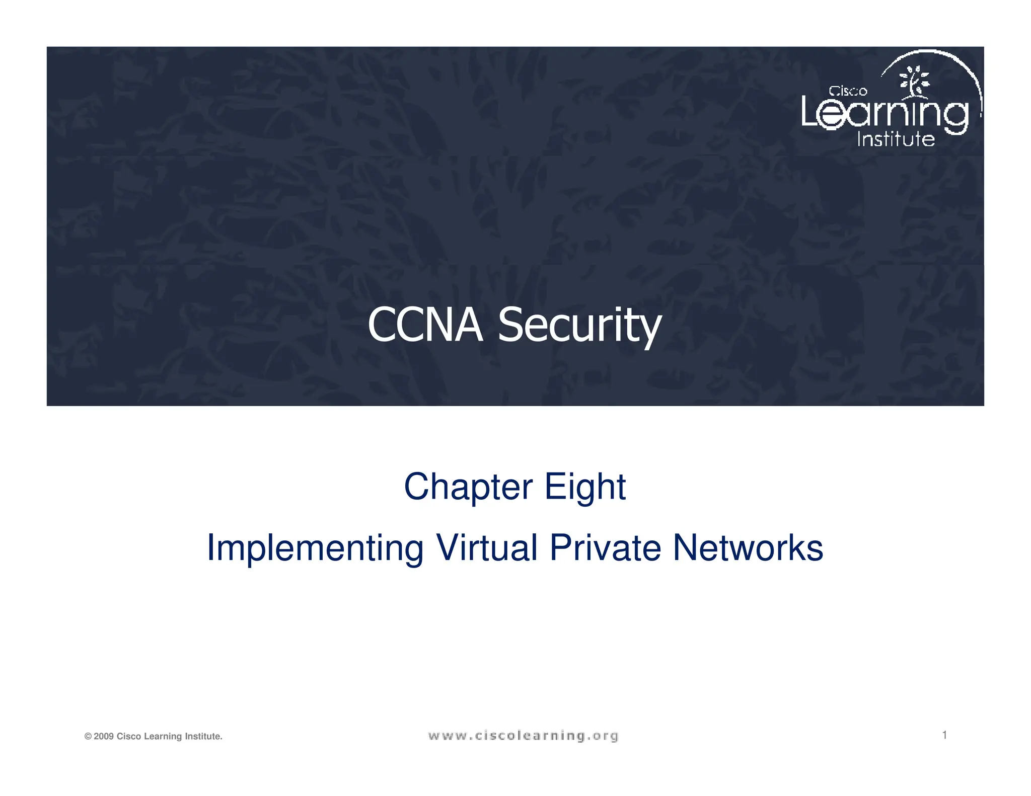 CCNA Security
1
© 2009 Cisco Learning Institute.
Chapter Eight
Implementing Virtual Private Networks
 