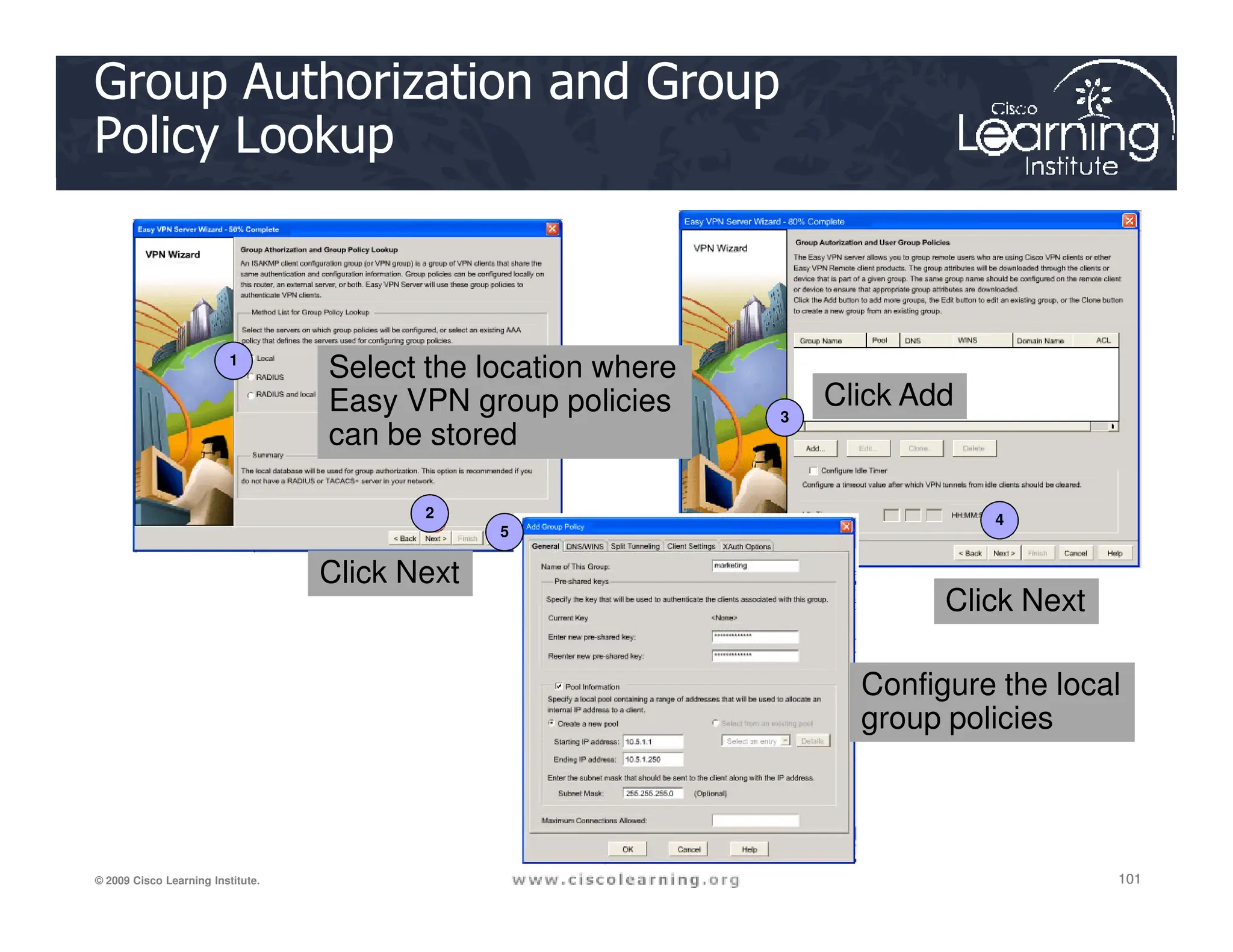 Group Authorization and Group
Policy Lookup
1
3
Select the location where
Easy VPN group policies
can be stored
Click Add
101
101
101
© 2009 Cisco Learning Institute.
2 4
5
Click Next
Click Next
Configure the local
group policies
 