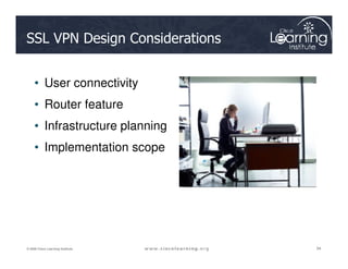 SSL VPN Design Considerations
• User connectivity
• Router feature
• Infrastructure planning
94
94
94
© 2009 Cisco Learning Institute.
• Implementation scope
 