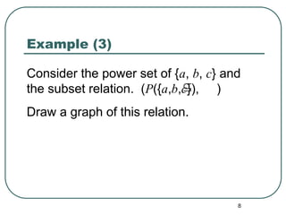 8
Example (3)
Consider the power set of {a, b, c} and
the subset relation. (P({a,b,c}), )
Draw a graph of this relation.

 