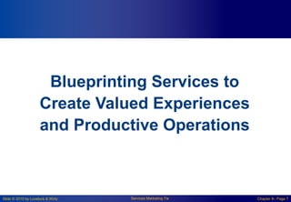 Slide © 2010 by Lovelock & Wirtz Services Marketing 7/e Chapter 8– Page 7
Blueprinting Services to
Create Valued Experiences
and Productive Operations
 