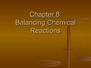 Chapter 8Chapter 8::
Balancing ChemicalBalancing Chemical
ReactionsReactions
 