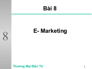 Bài 8


                E- Marketing
8

    Thương Mại Điện Tử           1
 