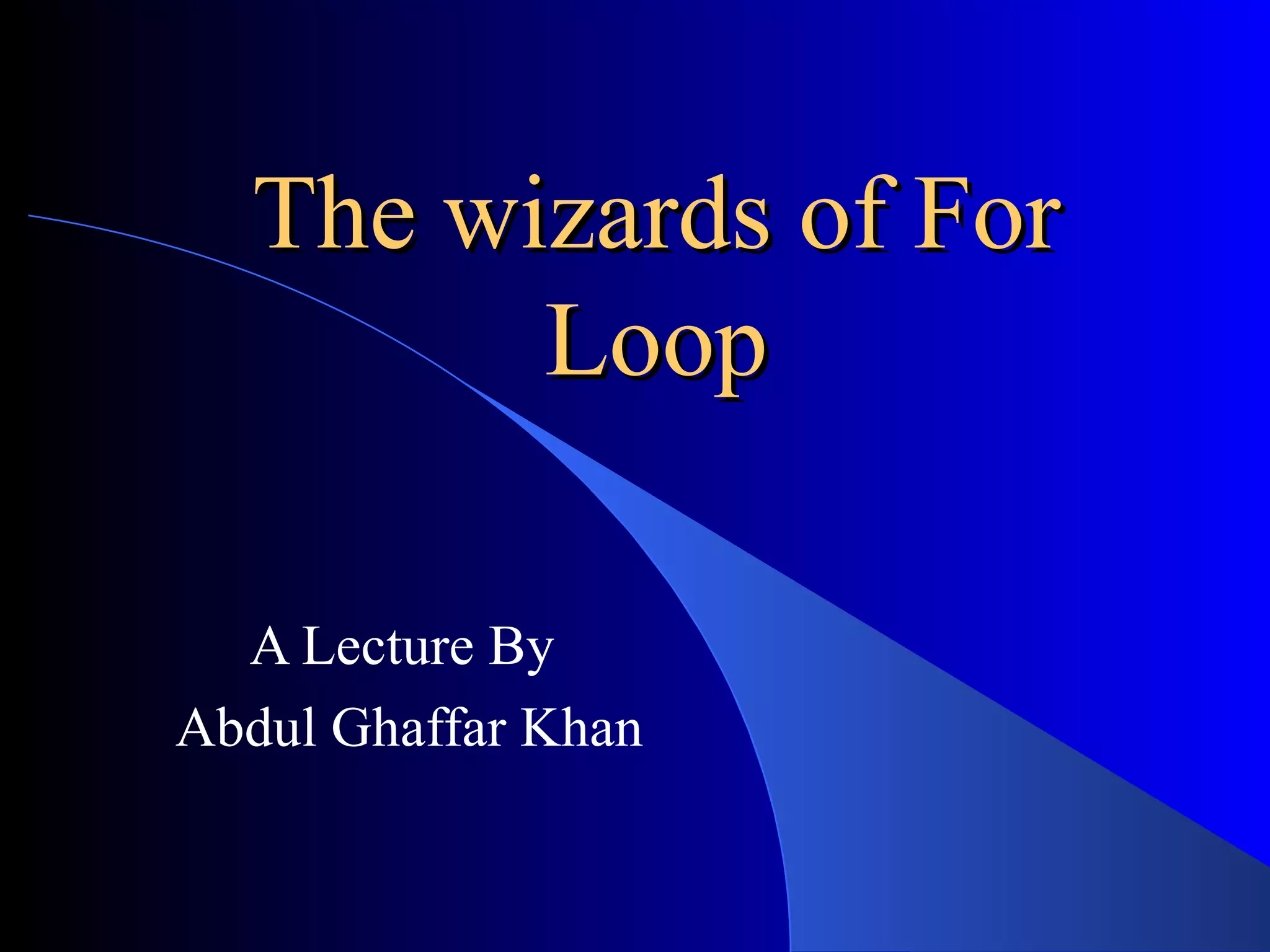 The wizards of For Loop A Lecture By Abdul Ghaffar Khan 