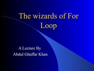 The wizards of For Loop A Lecture By Abdul Ghaffar Khan 