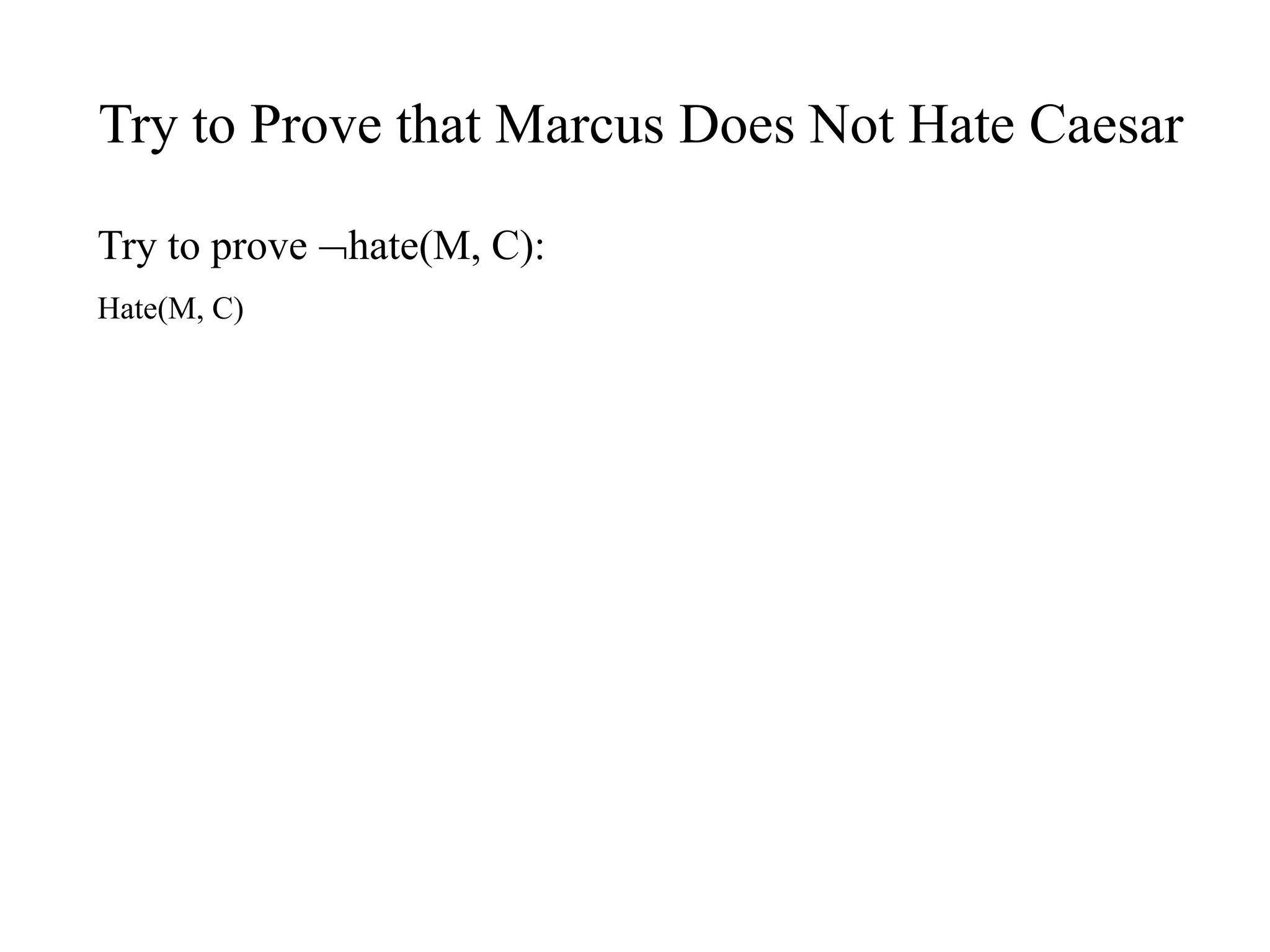 Try to Prove that Marcus Does Not Hate Caesar
Try to prove hate(M, C):
Hate(M, C)
 