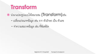  นามาแปลงรูปแบบให้เหมาะสม (Transform)เช่น
- เปลี่ยนประเภทข้อมูล เช่น จาก ตัวอักษร เป็น ตัวเลข
- ทาความสะอาดข้อมูล เช่น ที่พิมพ์ผิด
Tanapat LimsaipromBigData101 Chapter8
 