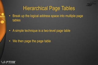 Hierarchical Page Tables
• Break up the logical address space into multiple page
tables
• A simple technique is a two-level page table

• We then page the page table

 