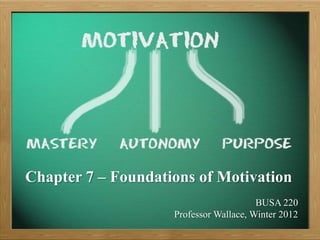 Chapter 7 – Foundations of Motivation
                                        BUSA 220
                    Professor Wallace, Winter 2012
 