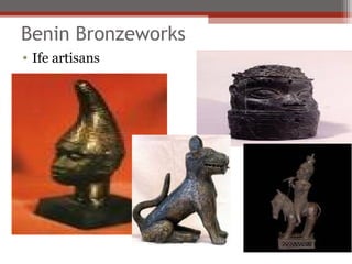 Benin Bronzeworks
• Ife artisans
 
