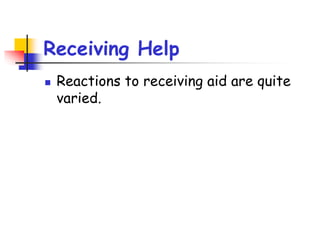 Receiving Help
 Reactions to receiving aid are quite
varied.
 