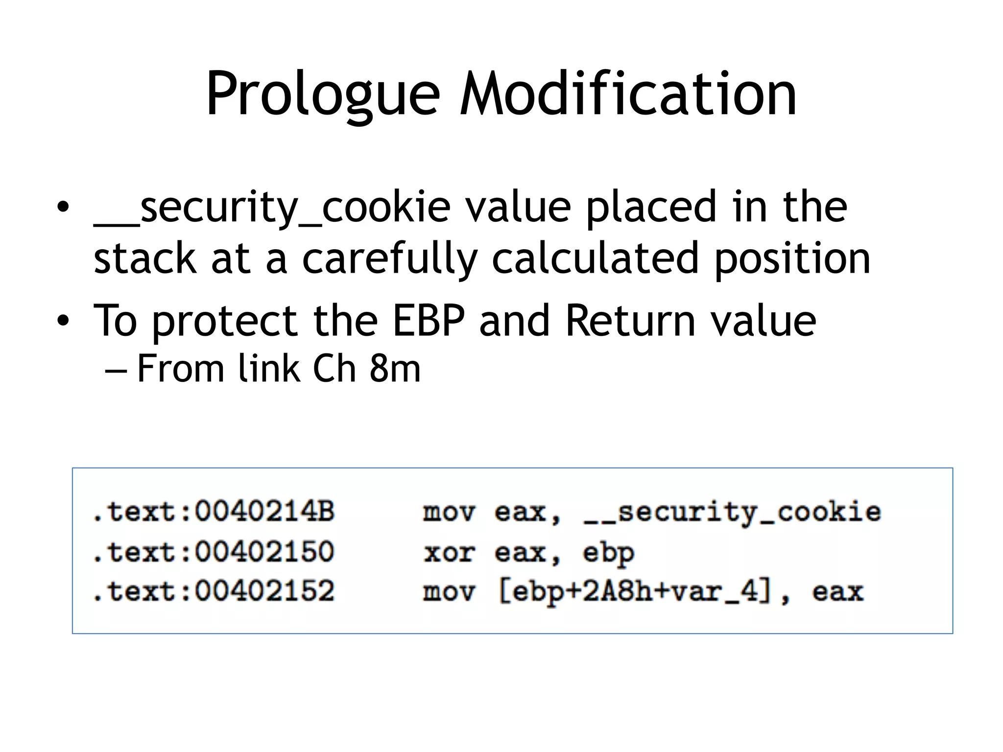 Prologue Modification
&bull; __security_cookie value placed in the
stack at a carefully calculated position
&bull; To protect the EBP and Return value
&ndash; From link Ch 8m
 
